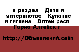  в раздел : Дети и материнство » Купание и гигиена . Алтай респ.,Горно-Алтайск г.